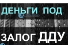 Выдача денег под залог ДДУ квартир за 1 день